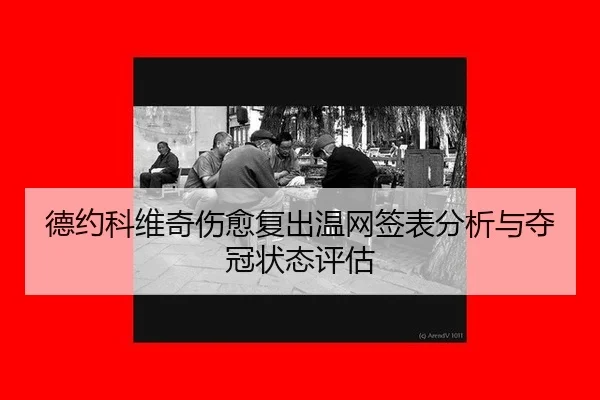 德约科维奇伤愈复出温网签表分析与夺冠状态评估