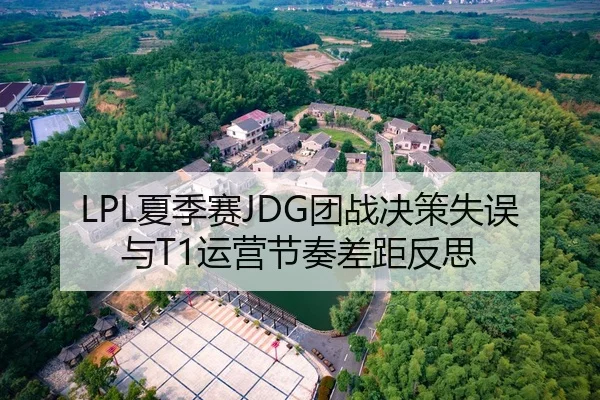 LPL夏季赛JDG团战决策失误与T1运营节奏差距反思