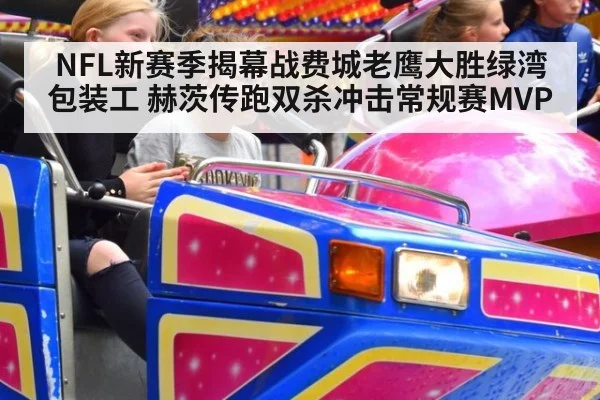 NFL新赛季揭幕战费城老鹰大胜绿湾包装工 赫茨传跑双杀冲击常规赛MVP