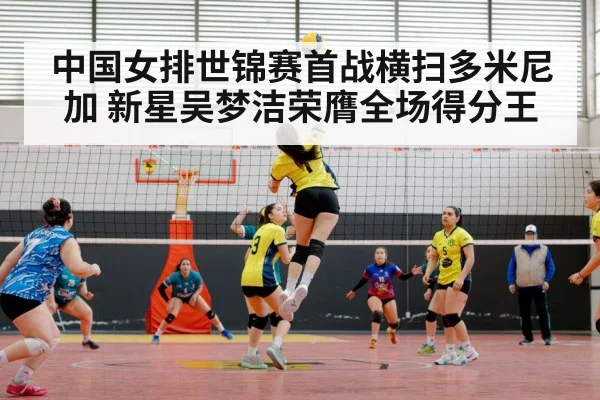 中国女排世锦赛首战横扫多米尼加 新星吴梦洁荣膺全场得分王