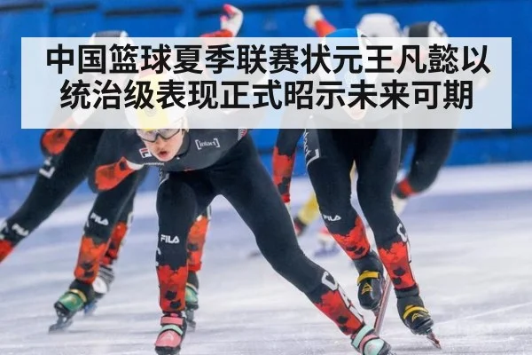 中国篮球夏季联赛状元王凡懿以统治级表现正式昭示未来可期