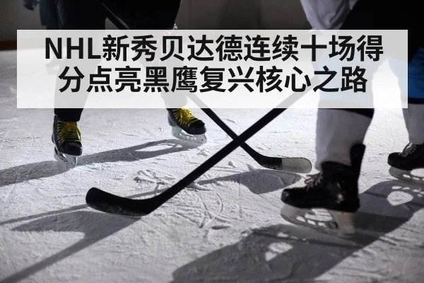 NHL新秀贝达德连续十场得分点亮黑鹰复兴核心之路