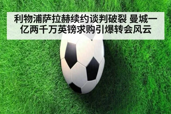 利物浦萨拉赫续约谈判破裂 曼城一亿两千万英镑求购引爆转会风云
