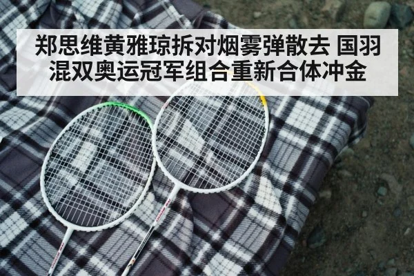 郑思维黄雅琼拆对烟雾弹散去 国羽混双奥运冠军组合重新合体冲金